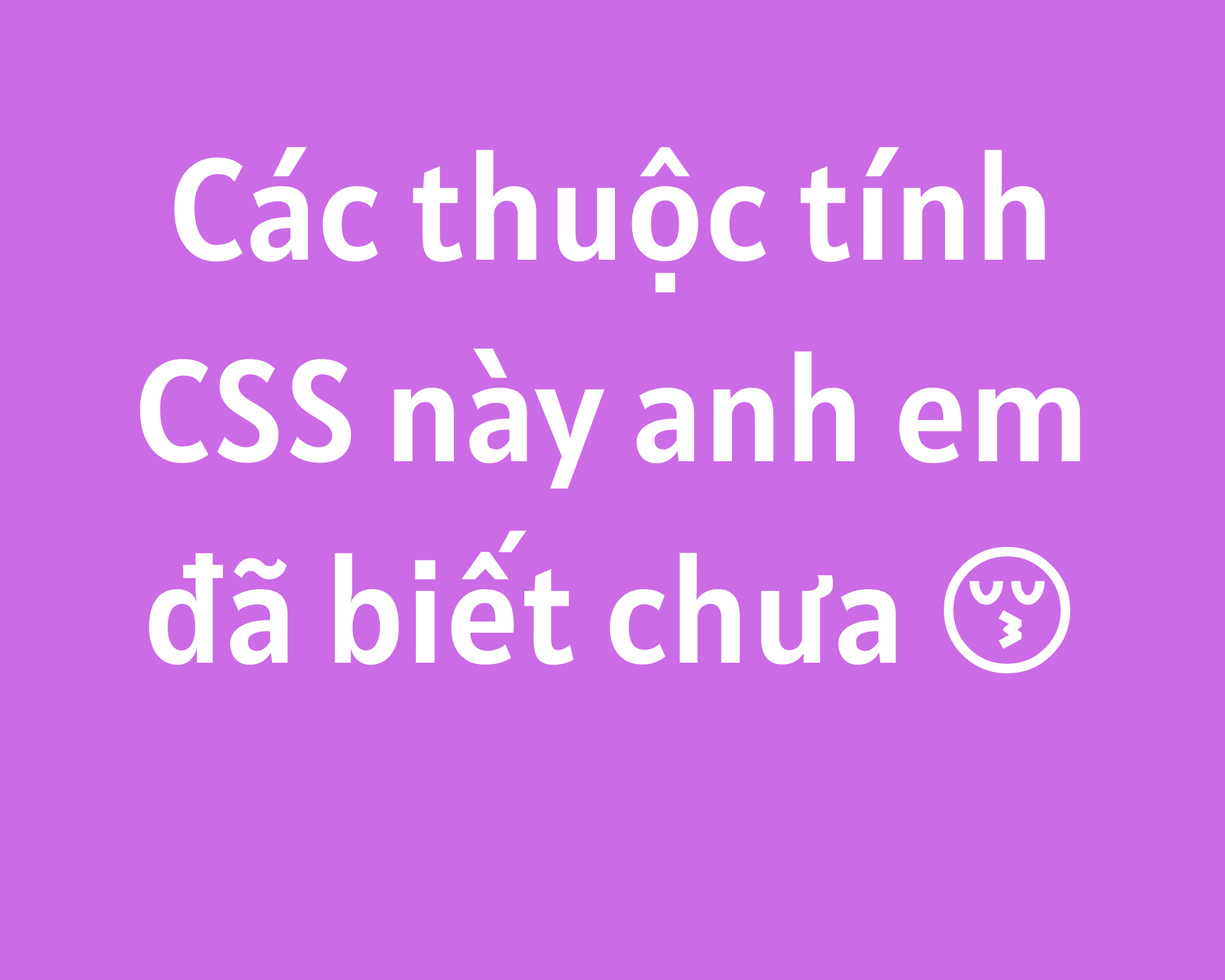 Anh em đã biết những thuộc tính CSS này chưa hè?