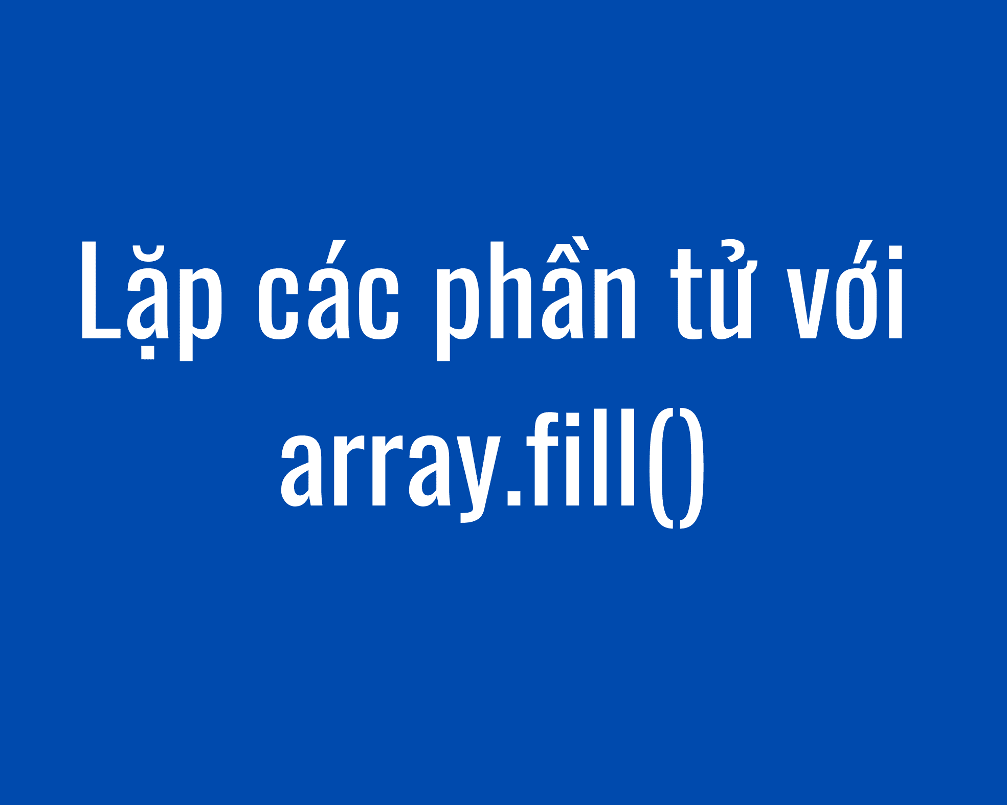 Lặp các phần tử dễ dàng với array.fill()