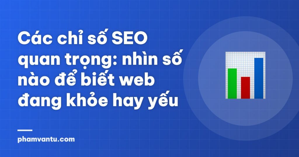 Các chỉ số SEO quan trọng: nhìn số nào để biết web đang khỏe hay yếu