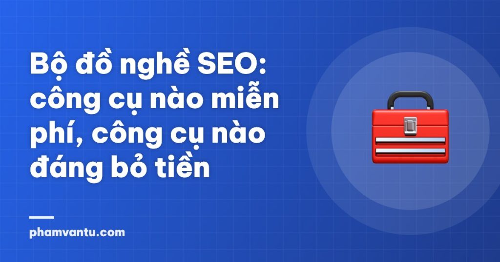 Bộ đồ nghề SEO: công cụ nào miễn phí, công cụ nào đáng bỏ tiền
