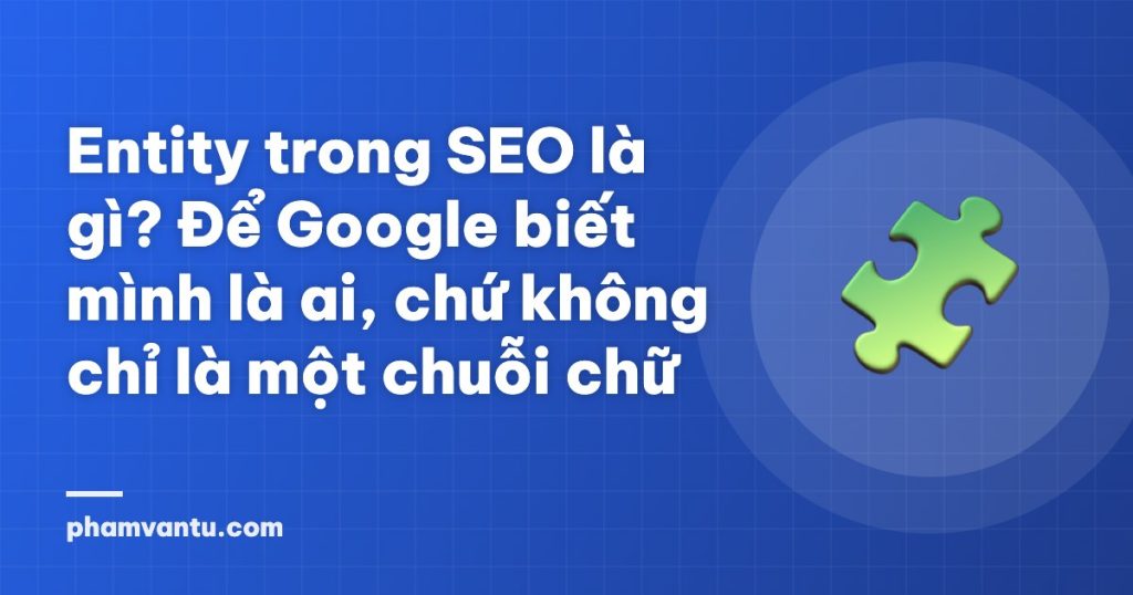 Entity trong SEO là gì? Để Google biết mình là ai, chứ không chỉ là một chuỗi chữ