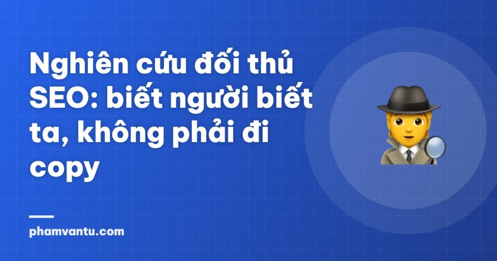Nghiên cứu đối thủ SEO: biết người biết ta, không phải đi copy