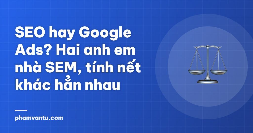 SEO hay Google Ads? Hai anh em nhà SEM, tính nết khác hẳn nhau