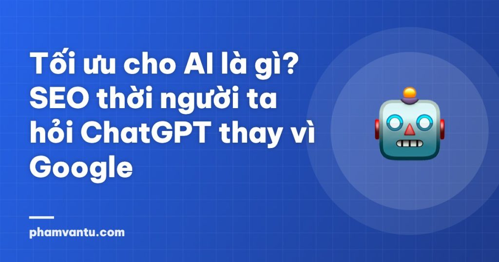 Tối ưu cho AI là gì? SEO thời người ta hỏi ChatGPT thay vì Google